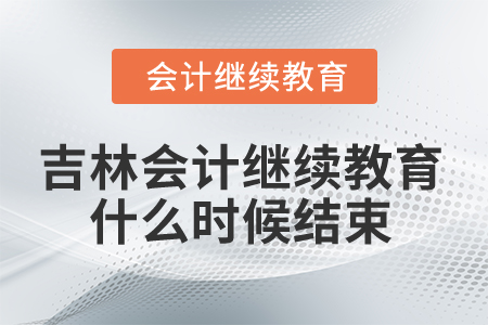 2025年吉林省會(huì)計(jì)繼續(xù)教育什么時(shí)候結(jié)束？
