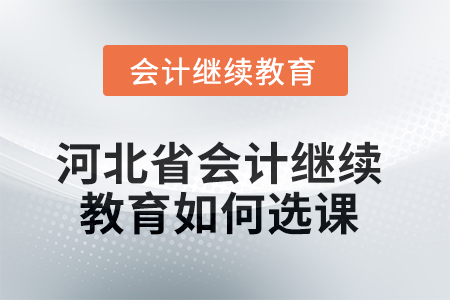 2025年河北省會計(jì)繼續(xù)教育如何選課學(xué)習(xí)？