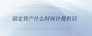 固定資產(chǎn)什么時間計提折舊