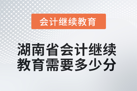 2025年湖南省會(huì)計(jì)繼續(xù)教育需要多少分？