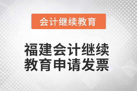 2025年福建會(huì)計(jì)繼續(xù)教育如何申請(qǐng)發(fā)票？