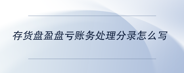 中級(jí)會(huì)計(jì)存貨盤盈盤虧賬務(wù)處理分錄怎么寫