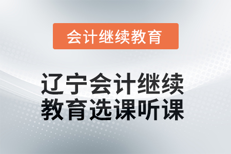 2025年遼寧會計繼續(xù)教育如何選課聽課？