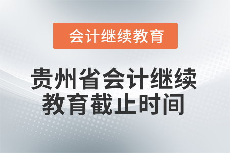 2025年貴州省會計繼續(xù)教育截止時間是什么時候？