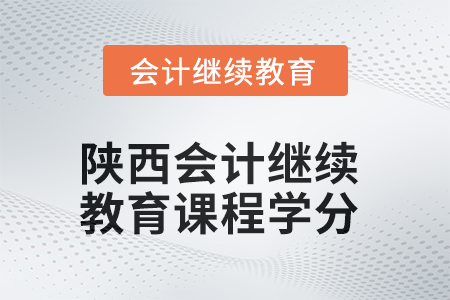 2025年陜西會計繼續(xù)教育課程學(xué)分要求