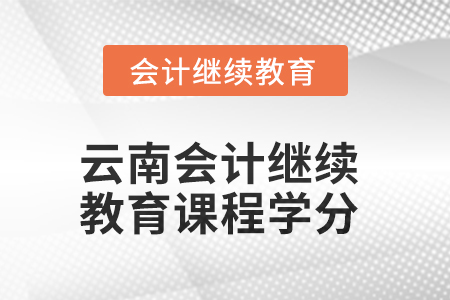 2025年云南會計繼續(xù)教育課程學分要求