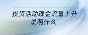 投資活動(dòng)現(xiàn)金流量上升說(shuō)明什么