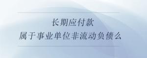 長(zhǎng)期應(yīng)付款屬于事業(yè)單位非流動(dòng)負(fù)債么