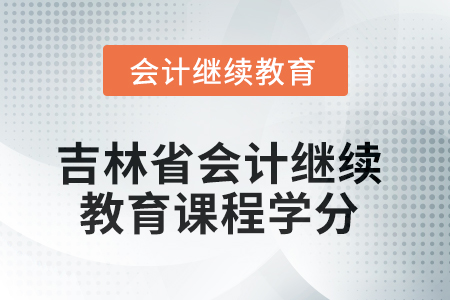 2025年吉林省會(huì)計(jì)人員繼續(xù)教育課程學(xué)分要求