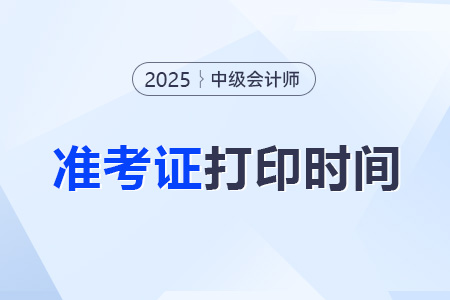 2025年中級會計(jì)準(zhǔn)考證打印入口及時(shí)間？