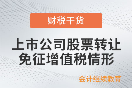 轉(zhuǎn)讓上市公司股票免征增值稅的情形有哪些？
