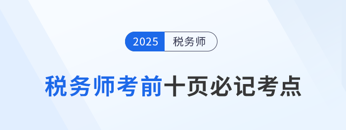 稅務(wù)師頭圖2025年稅務(wù)師考前十頁(yè)紙，沖刺必記考點(diǎn)匯總