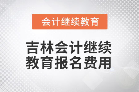 2025年吉林省會計(jì)人員繼續(xù)教育報(bào)名費(fèi)用