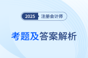 2025年注冊會計師考試考題答案解析及考點總結（考生回憶版）
