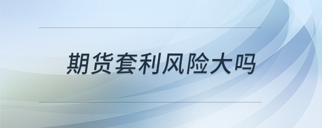 期貨套利風(fēng)險大嗎