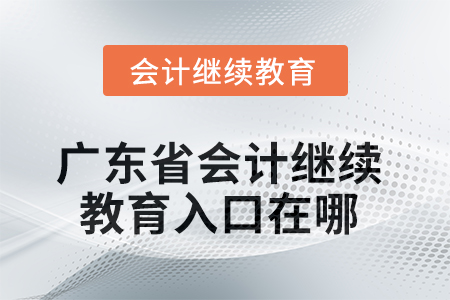 廣東省2025年會計繼續(xù)教育入口在哪？