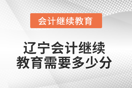 2025年遼寧東奧會計繼續(xù)教育需要多少分？