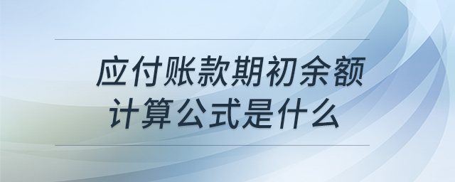 應(yīng)付賬款期初余額計(jì)算公式是什么