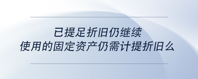 中級會計(jì)已提足折舊仍繼續(xù)使用的固定資產(chǎn)仍需計(jì)提折舊么