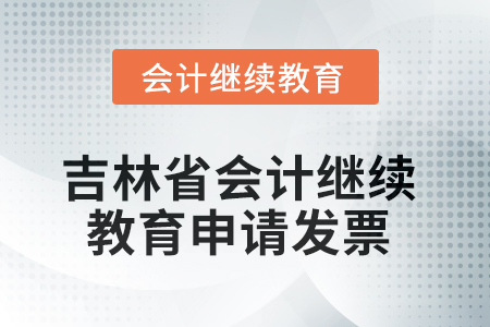 吉林省2025年會計繼續(xù)教育如何申請發(fā)票？