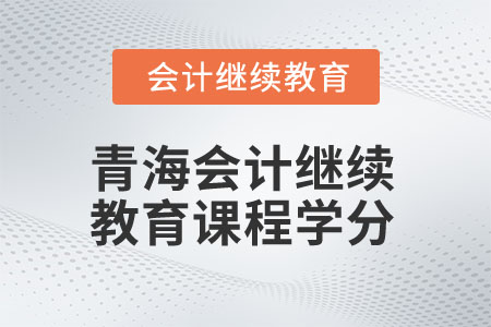 2025年青海會(huì)計(jì)繼續(xù)教育課程學(xué)分