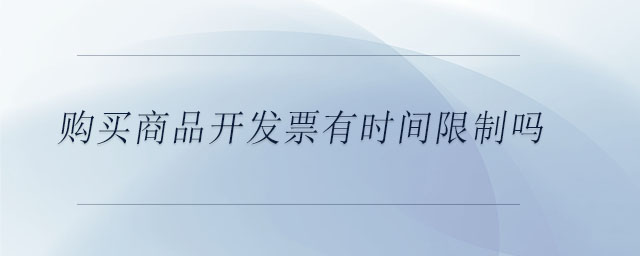 購買商品開發(fā)票有時(shí)間限制嗎
