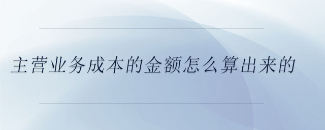 主營業(yè)務成本的金額怎么算出來的
