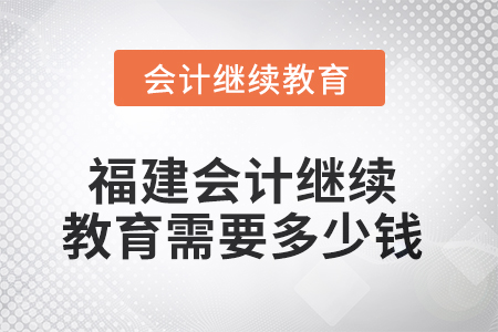 2025年福建會計繼續(xù)教育需要多少錢？