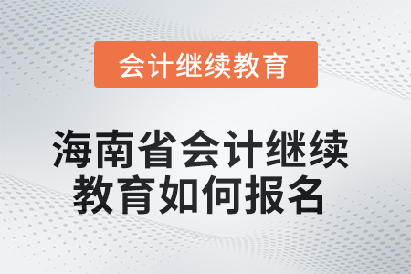 2025年海南省會(huì)計(jì)繼續(xù)教育如何報(bào)名？