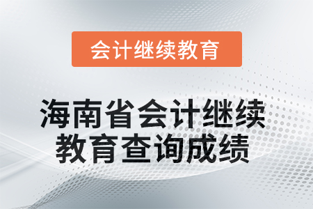2025年海南省會計人員繼續(xù)教育如何查詢成績？