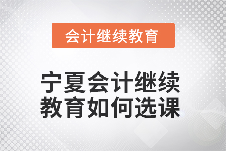 2025年寧夏會(huì)計(jì)繼續(xù)教育如何選課？