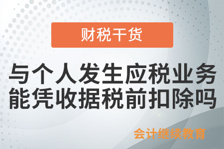 企業(yè)與個人發(fā)生應(yīng)稅業(yè)務(wù)，能憑收據(jù)稅前扣除嗎？