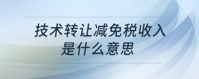 技術轉讓減免稅收入是什么意思