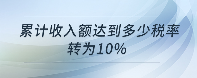 累計(jì)收入額達(dá)到多少稅率轉(zhuǎn)為10%