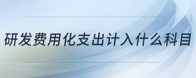 研發(fā)費(fèi)用化支出計入什么科目