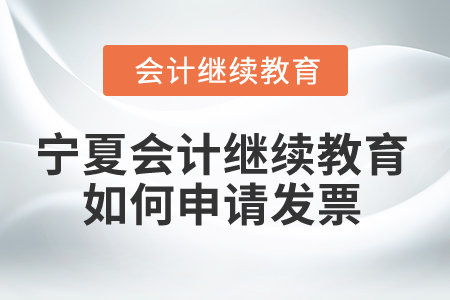 2025年寧夏會計繼續(xù)教育如何申請發(fā)票？