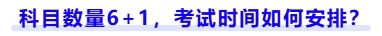 科目數(shù)量6+1，考試時(shí)間如何安排？
