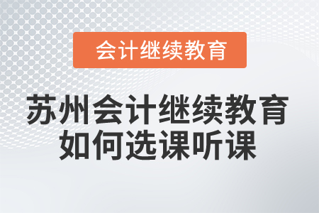 2025年蘇州會(huì)計(jì)繼續(xù)教育如何選課聽(tīng)課？