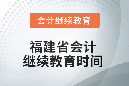 2025年度福建省會(huì)計(jì)繼續(xù)教育截止時(shí)間