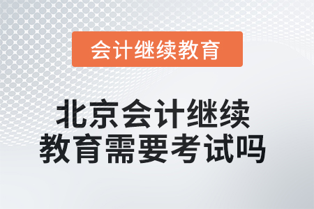 2025年北京會(huì)計(jì)人員繼續(xù)教育需要考試嗎？