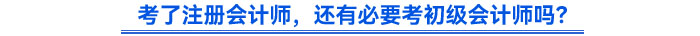 考了注冊會計師，還有必要考初級會計師嗎？