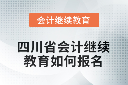 2025年四川省會計繼續(xù)教育如何報名？