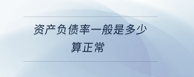 資產(chǎn)負債率一般是多少算正常