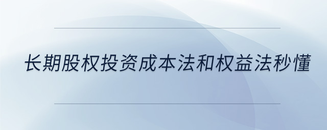 長(zhǎng)期股權(quán)投資成本法和權(quán)益法秒懂
