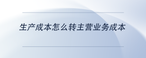 生產成本怎么轉主營業(yè)務成本
