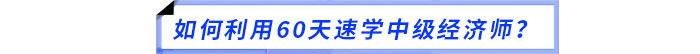 如何利用60天速學(xué)中級(jí)經(jīng)濟(jì)師？