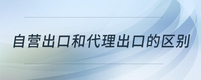 自營出口和代理出口的區(qū)別