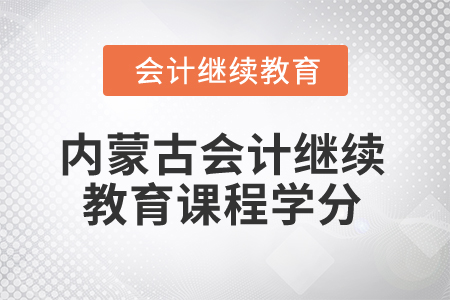 2025年內(nèi)蒙古會計人員繼續(xù)教育課程學(xué)分要求