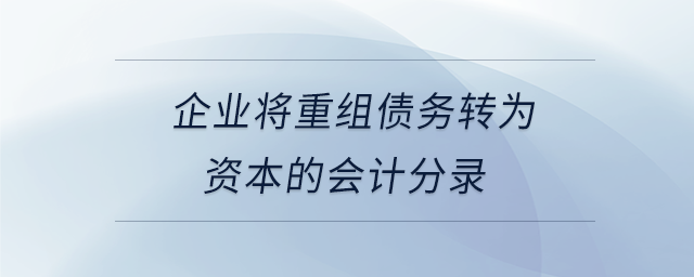 企業(yè)將重組債務轉(zhuǎn)為資本的會計分錄