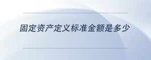 固定資產定義標準金額是多少